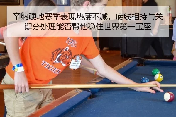 辛纳硬地赛季表现热度不减，底线相持与关键分处理能否帮他稳住世界第一宝座